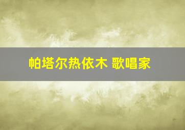 帕塔尔热依木 歌唱家